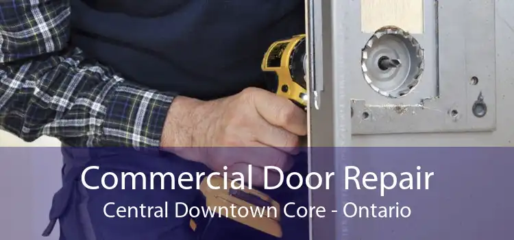 Commercial Door Repair Central Downtown Core - Ontario