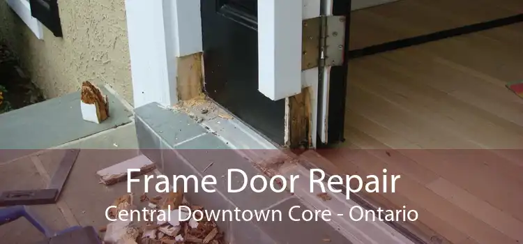 Frame Door Repair Central Downtown Core - Ontario